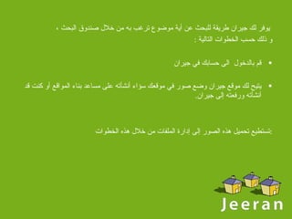   ي وفر لك جيران طريقة للبحث عن أية موضوع ترغب به من خلال صندوق البحث ، و ذلك حسب الخطوات التالية  : قم بالدخول  الى حسابك في جيران يتيح لك موقع جيران وضع صور في موقعك سؤاء أنشأته على مساعد بناء المواقع أو كنت قد أنشأته ورفعته إلى جيران . تستطيع تحميل هذه الصور إلى إدارة الملفات من خلال هذه الخطوات : 