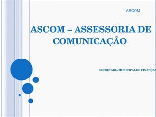 ASCOM – ASSESSORIA DE COMUNICAÇÃO      SECRETARIA MUNICIPAL DE FINANÇAS ASCOM  