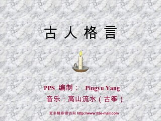 古 人 格 言 PPS   编制 ：   Pingyu Yang 音乐：高山流水（古筝） 更多精彩请访问 http://www.52e-mail.com 