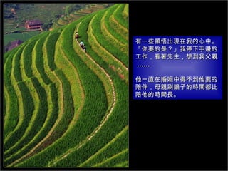 有一些領悟出現在我的心中。  「你要的是？」我停下手邊的工作，看著先生，想到我父親   ......  他一直在婚姻中得不到他要的陪伴，母親刷鍋子的時間都比陪他的時間長。 