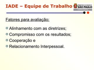 IADE – Equipe de Trabalho Fatores para avaliação: Alinhamento com as diretrizes; Compromisso com os resultados; Cooperação e Relacionamento Interpessoal. 