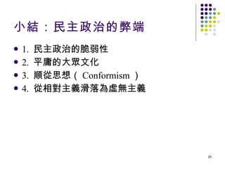 小結：民主政治的弊端 1.  民主政治的脆弱性  2.  平庸的大眾文化 3.  順從思想（ Conformism ） 4.  從相對主義滑落為虛無主義 