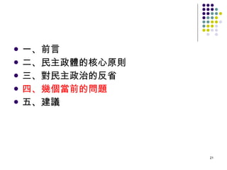 一、前言 二、民主政體的核心原則 三、對民主政治的反省 四、幾個當前的問題 五、建議 