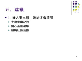 五、建議 1.  好人要出頭，政治才會清明 主動參與政治 關心基層選舉 組織社區活動 