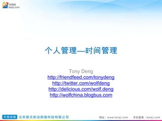 个人管理—时间管理 Tony Deng http://friendfeed.com/tonydeng http://twitter.com/wolfdeng http://delicious.com/wolf.deng http://wolfchina.blogbus.com 