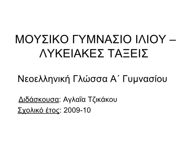 ΜΟΥΣΙΚΟ ΓΥΜΝΑΣΙΟ ΙΛΙΟΥ –ΛΥΚΕΙΑΚΕΣ ΤΑΞΕΙΣ  <ul><li>Νεοελληνική Γλώσσα Α΄ Γυμνασίου </li></ul><ul><li>Διδάσκουσα : Αγλαΐα Τζ...