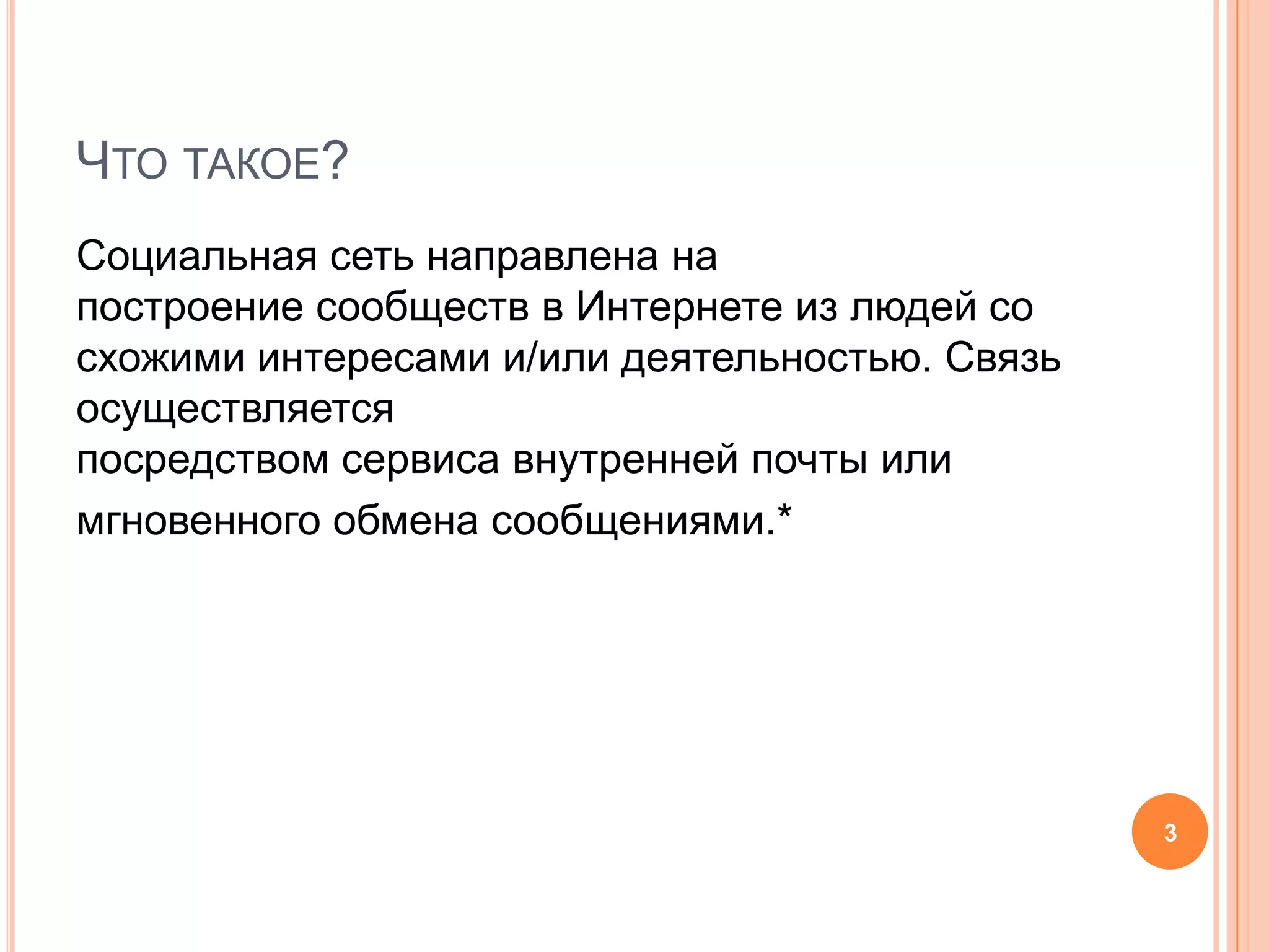 Что такое?Социальная сеть направлена на построение сообществ в Интернете из людей со схожими интересами и/или деятельностью. Связь осуществляется посредством сервиса внутренней почты или мгновенного обмена сообщениями.*3
