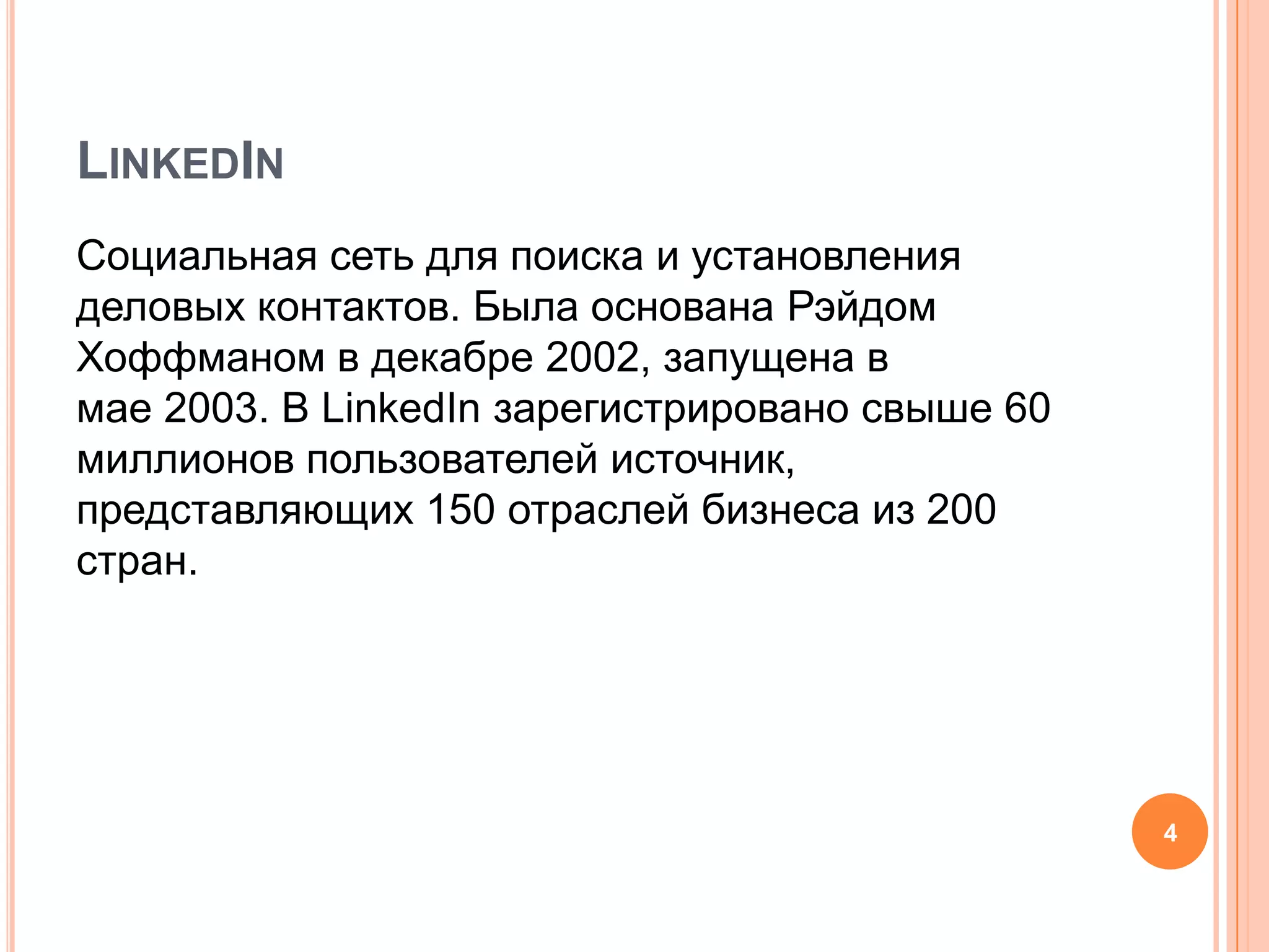 LinkedIn Cоциальнаясеть для поиска и установления деловых контактов. Была основана РэйдомХоффманом в декабре 2002, запущена в мае 2003. В LinkedIn зарегистрировано свыше 60 миллионов пользователей источник, представляющих 150 отраслей бизнеса из 200 стран.4