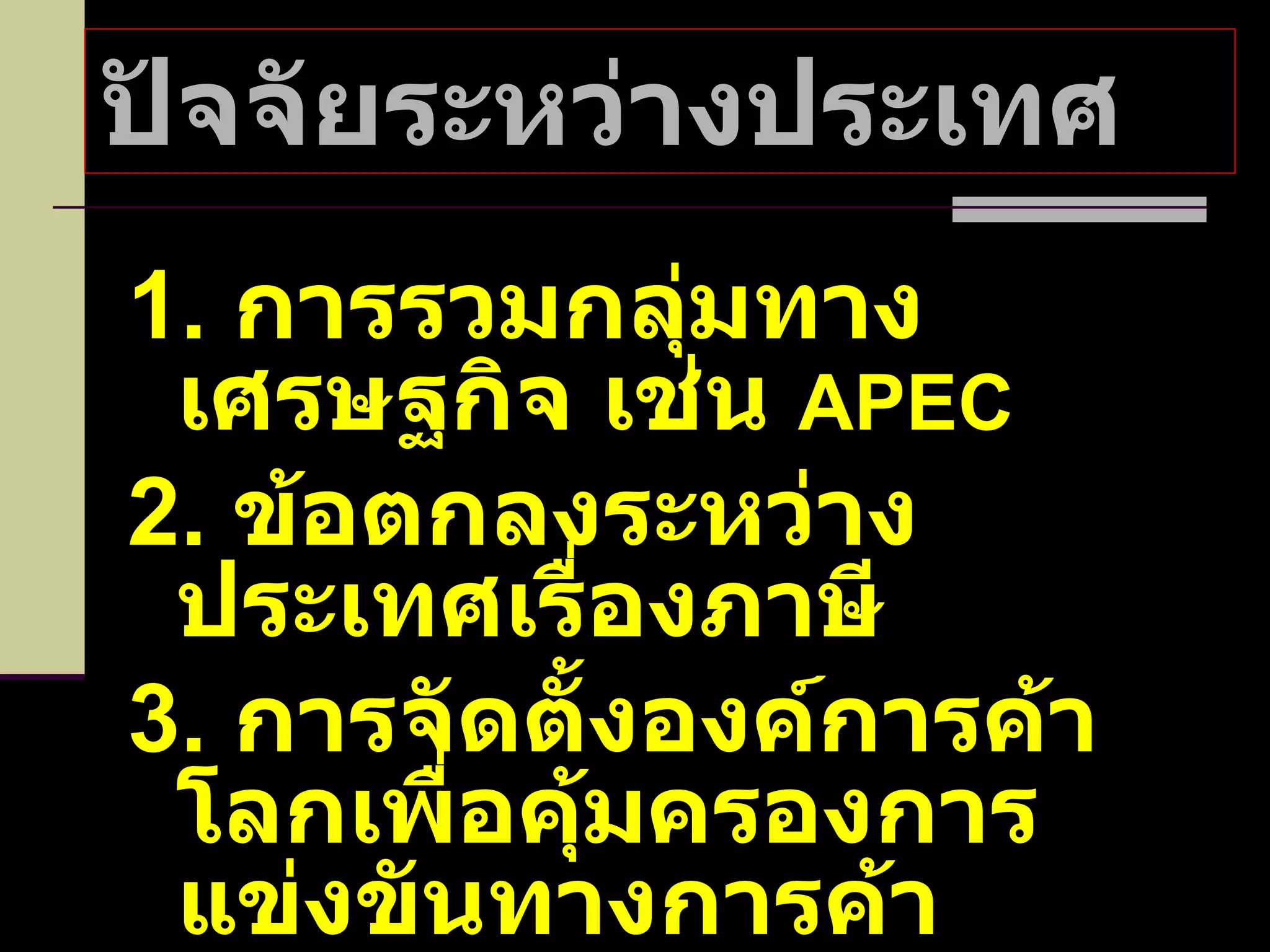 ปัจจัยระหว่างประเทศ  1.  การรวมกลุ่มทางเศรษฐกิจ เช่น  APEC 2.  ข้อตกลงระหว่างประเทศเรื่องภาษี 3.  การจัดตั้งองค์การค้าโลกเพื่อคุ้มครองการแข่งขันทางการค้า 