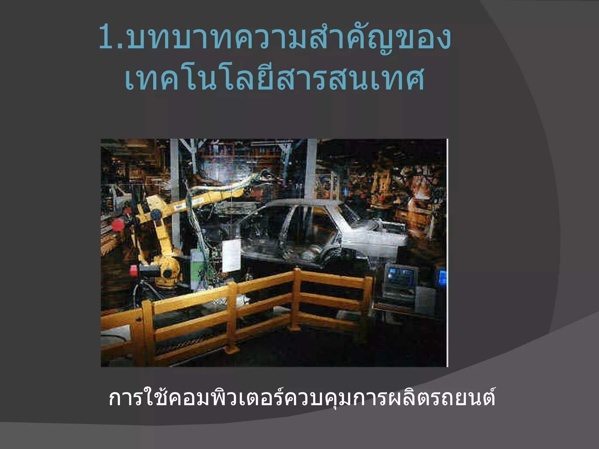 1. บทบาทความสำคัญของเทคโนโลยีสารสนเทศ การใช้คอมพิวเตอร์ควบคุมการผลิตรถยนต์ 