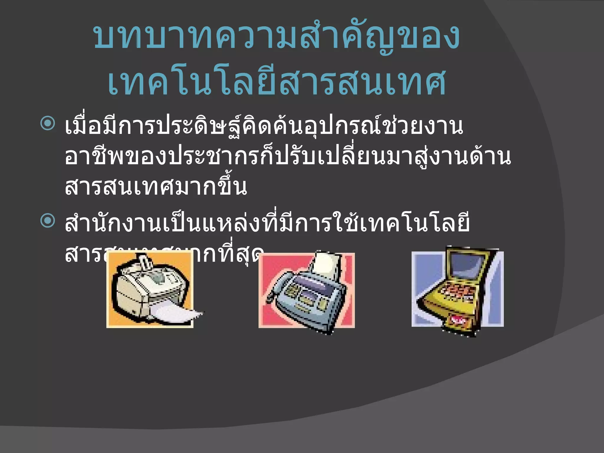 บทบาทความสำคัญของเทคโนโลยีสารสนเทศ เมื่อมีการประดิษฐ์คิดค้นอุปกรณ์ช่วยงาน อาชีพของประชากรก็ปรับเปลี่ยนมาสู่งานด้านสารสนเทศมากขึ้น  สำนักงานเป็นแหล่งที่มีการใช้เทคโนโลยีสารสนเทศมากที่สุด 