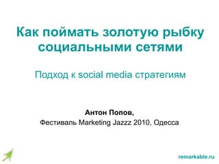 Как поймать золотую рыбку социальными сетями Подход к  social media  стратегиям Антон Попов, Фестиваль  Marketing Jazzz  2010, Одесса 
