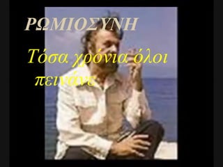 Τόσα χρόνια όλοι πεινάνε ΡΩΜΙΟΣΥΝΗ 