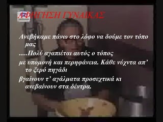 Ανεβήκαμε πάνω στο λόφο να δούμε τον τόπο μας .....Πολύ αγαπιέται αυτός ο τόπος με υπομονή και περηφάνεια. Κάθε νύχντα απ’ το ξερό πηγάδι βγαίνουν τ’ αγάλματα προσεχτικά κι ανεβαίνουν στα δέντρα. ΑΦΗΓΗΣΗ ΓΥΝΑΙΚΑΣ 