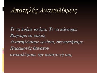 Απατηλές Ανακαλύψεις Τι να πούμε ακόμα; Τι να κάνουμε; Βρήκαμε τα παλιά, Αναστηλώσαμε ερείπια, στεγαστήκαμε. Παραμονές θανάτου ανακαλύψαμε την καταγωγή μας  