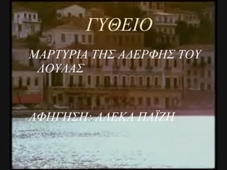 ΓΥΘΕΙΟ ΜΑΡΤΥΡΙΑ ΤΗΣ ΑΔΕΡΦΗΣ ΤΟΥ ΛΟΥΛΑΣ ΑΦΗΓΗΣΗ: ΑΛΕΚΑ ΠΑΪΖΗ 