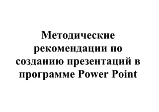 Методические
   рекомендации по
созданию презентаций в
 программе Power Point
 