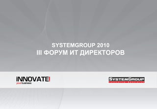 SYSTEMGROUP 2010 III  ФОРУМ ИТ ДИРЕКТОРОВ 