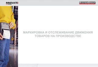 МАРКИРОВКА И ОТСЛЕЖИВАНИЕ ДВИЖЕНИЯ ТОВАРОВ НА ПРОИЗВОДСТВЕ 