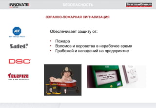 Обеспечивает защиту от: Пожара Взломов и воровства в нерабочее время Грабежей и нападений на предприятие БЕЗОПАСНОСТЬ ОХРАННО-ПОЖАРНАЯ СИГНАЛИЗАЦИЯ 
