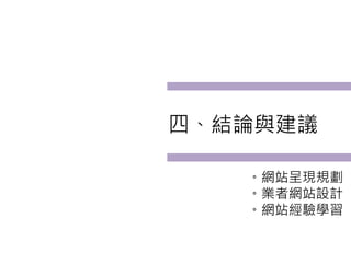 四、結論與建議

   。網站呈現規劃
   。業者網站設計
   。網站經驗學習
 