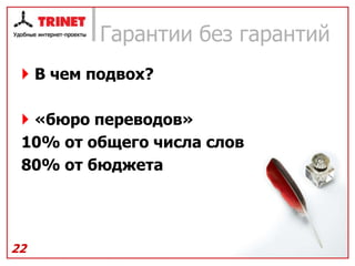 Гарантии без гарантий
  В чем подвох?

  «бюро переводов»
 10% от общего числа слов
 80% от бюджета




22
 