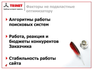 Факторы не подвластные
        оптимизатору

 Алгоритмы работы
  поисковых систем

 Работа, реакция и
  бюджеты конкурентов
  Заказчика

 Стабильность работы
4
  сайта
 