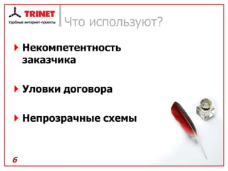 Что используют?
 Некомпетентность
  заказчика

 Уловки договора

 Непрозрачные схемы



6
 