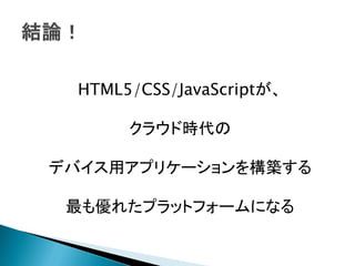 HTML5/CSS/JavaScriptが、

       クラウド時代の

デバイス用アプリケーションを構築する

 最も優れたプラットフォームになる
 
