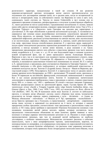 религиозного характера, назидательные в такой же степени. В век развития
церковно-исторической критики легендарное житие святого противополагается его
подлинным или достоверным деяниям (acta); но в средние века, когда из исторической (а
иногда и литературной, напр. из собственного имени: так Вероника из verus и греч. icon,
одиннадцать тысяч спутниц св. Урсулы из имени Undecimilla и пр.) основы или из
церковного предания создавались, распространялись и получали художественную обработку
Л., такого различия не могло существовать. Средневековые католические Л. полнее, нежели
какое-либо другое литературное явление, отражают нравственный облик эпохи. Уже в VI в. у
Григория Турского и в «Диалогах» папы Григория мы находим ряд характерных и
долговечных Л. По мере обособления и развития католической культуры, Л. осложняется и
украшается при помощи самых разнообразных источников: классических преданий (так
напр. Иуда предатель, по примеру Эдипа, оказывается отцеубийцей и кровосмесителем),
германской мифологии, рассказов путешественников по святым местам, книг поучительных
и не поучительных, церковных обрядов, иконографии и, наконец, самой действительности
(так напр., крестовые походы способствовали развитию Л. о крестном древе, выросшей в
целую серию эпизодических рассказов; перенесение реликвий часто вводит Л. в новый фазис
развития, а иногда вызывает к жизни новое явление, в роде сказания о св. Грале;
приypoчение празднования святого или события к известному времени года часто вносило
новые подробности в Л. о нем, и т. д.). В тот век безусловной веры и искания чудесного
всякий исторический факт, как из давно прошедшего (жизнь Александра Великого,
Виргилия и пр.), так и из настоящего или недавнего (жизнь средневекового ученого, напр.
Герберта, впоследствии папы Сильвестра II) обращается в благочестивую Л., которая,
наконец, и оказывается единственным чтением всех понимающих по латыни. Из Л. о святых
и Л., приуроченных к праздникам, рано составляются сборники (у Григория Турского – «De
miracalls martyrum» и «De gloria confessoram»), из которых наибольшей известностью и
влиянием пользуется так наз. Золотая Л. (Legenda Aurea). Автор ее – Иаков из Ворагина, арх.
геауэзский (умер в 1298). Популярность Золотой Л. в переходную эпоху от средних веков к
новому времени почти беспримерна: до 1500 г. насчитывают 70 изданий латин. оригинала и
более 30 переводов на английский, французский, итальянский, нижненемецкий и чешский.
Как и все сильно распространенные книги, Золотая Л. подвергалась значительным
дополнениям и переменам (прибавлялись главы о праздниках и святых, ставших известными
после XIII ст.; в немец. изд. 1483 г. прибавлено 38 статей о местных святынях Германии).
Наиболее распространен совсем не критический франц. перев. Густава Брюне (П. 1843);
значительно лучше «Jacobi a Voiagine Legenda aurea valgo historia lombardica dicta», изд.
Graesse (Дрезд. и Лпц., 1846; 2 изд. 1850; 3 изд., 1892; его недостатках см. Roze, «Revue de
1'art chrethen», 1867, XI, 44). В нынешнем своем виде Золотая Л. состоит из небольшого
пролога, в котором автор объясняет систему своего сборника (вся жизнь человечества
разделяется на четыре периода: период совращения с пути – deviationia – от Адама до
Моисея; обновления – геnоvationis – от Моисея до Р. Хр.; примирения – reconciliationis –
когда Христос примирил нас с Господом, и странствования – peregrinationis – современная
жизнь наша; поэтому и церковный год разделяется на 4 части, из которых к каждой
приурочены особые праздники; соответственно этим праздникам и расположены главы его
книги), и 182 главы, кроме прибавок и приложений. Огромное большинство основных глав
посвящено изложению житий святых католич. церкви, которым составитель часто
предпосылал этимологические объяснения их имен (конечно, крайне наивные и часто
нелепые) и которые украшал многочисленными цитатами из св. Писания и отцов церкви,
преимущественно западных, при чем из редакций житий выбирались не наиболее
достоверные, а особенно занимательные. Меньшинство составляют рассказы о событиях
евангельских, часто с явно апокрифическими чертами, заимствованными, впрочем, не
непосредственно из апокрифов, а из сокращенных популярных их переложений (составитель
цитирует их под именем hystoriae scholasticae); эти рассказы тоже украшены цитатами и
толкованиями, которые очень нравились более литературным читателям книги Иакова, тогда
 