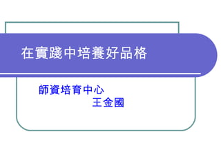 在實踐中培養好品格 師資培育中心　  王金國 