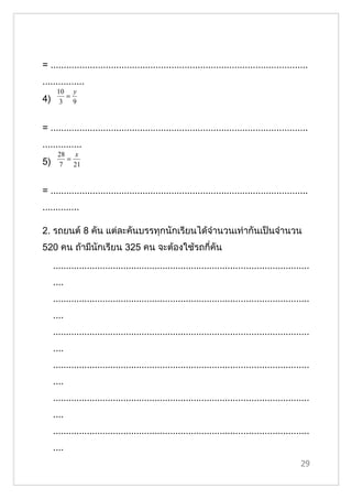 = ..................................................................................................
................
      10 y
        =
4)     3 9


= ..................................................................................................
...............
      28 x
        =
5)    7 21


= ..................................................................................................
..............

2. รถยนต์ 8 คัน แต่ละคันบรรทุกนักเรียนได้จำานวนเท่ากันเป็นจำานวน
520 คน ถ้ามีนักเรียน 325 คน จะต้องใช้รถกี่คัน
     ..................................................................................................
     ....
     ..................................................................................................
     ....
     ..................................................................................................
     ....
     ..................................................................................................
     ....
     ..................................................................................................
     ....
     ..................................................................................................
     ....
                                                                                                   29
 