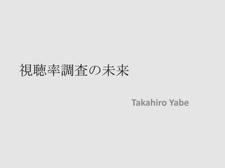 視聴率調査の未来 Takahiro Yabe 