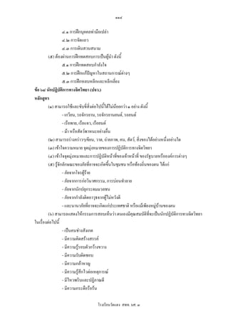 ๑๑๔

                   ๔.๑ การฝกบุคคลทามือเปลา
                   ๔.๒ การจัดแถว
                   ๔.๓ การเดินสวนสนาม
         (๕) ตองผานการฝกทดสอบการเปนผูนํา ดังนี้
                   ๕.๑ การฝกทดสอบกําลังใจ
                   ๕.๒ การฝกแกปญหาในสถานการณตางๆ
                   ๕.๓ การฝกหลบหลีกและหลีกเลี่ยง
ขอ ๖๘ นักปฏิบัติการทางจิตวิทยา (ปจว.)
หลักสูตร
         (๑) สามารถใชและขับขี่สิ่งตอไปนี้ไดไมนอยกวา ๑ อยาง ดังนี้
                   - เกวียน, รถจักรยาน, รถจักรยานยนต, รถยนต
                   - เรือพาย, เรือแจว, เรือยนต
                   - มา หรือสัตวพาหนะอยางอืน   ่
         (๒) สามารถรางคราวๆเขียน, วาด, ถายภาพ, คน, สัตว, สิ่งของไดอยางหนึ่งอยางใด
         (๓) เขาใจความหมาย จุดมุงหมายของการปฏิบัติการทางจิตวิทยา
         (๔) เขาใจจุดมุงหมายและการปฏิบัติหนาที่ของเจาหนาที่ ของรัฐบาลหรือองคการตางๆ
                          
         (๕) รูจักลักษณะของภัยที่อาจจะเกิดขึ้นในชุมชน หรือทองถิ่นของตน ไดแก
                   - ภัยจากโจรผูราย
                                  
                   - ภัยจากการกอวินาศกรรม, การบอนทําลาย
                   - ภัยจากนักปลุกระดมมวลชน
                   - ภัยจากกําลังติดอาวุธจากผูไมหวังดี
                                                
                   - และนานาภัยที่อาจจะเกิดแกประเทศชาติ หรือแมเพียงหมูบานของตน
         (๖) สามารถแสดงใหกรรมการสอบเห็นวา ตนเองมีคุณสมบัติที่จะเปนนักปฏิบัติการทางจิตวิทยา
ในเรื่องตอไปนี้
                   - เปนคนชางสังเกต
                   - มีความคิดสรางสรรค
                   - มีความรูรอบตัวกวางขวาง
                   - มีความรับผิดชอบ
                   - มีความกลาหาญ
                   - มีความรูสึกไวตอเหตุการณ
                   - มีไหวพริบและปฏิภาณดี
                   - มีความกระตือรือรน

                                   โรงเรียนวัดแดง สพท. นศ. ๓
 