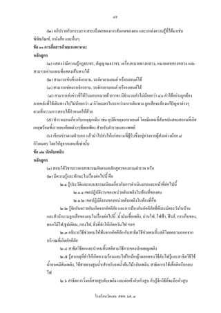 ๘๙

        (๒) อภิปรายกับกรรมการสอบถึงผลของการสังเกตของตน และแหลงความรูที่ไดมาเชน
พิพิธภัณฑ, หนังสือ และอื่นๆ
ขอ ๑๑ การสื่อสารดวยยานพาหนะ
หลักสูตร
        (๑) แสดงวามีความรูกฎจราจร, สัญญาณจราจร, เครื่องหมายทางหลวง, หมายเลขทางหลวง และ
สามารถอานแผนที่แสดงเสนทางได
        (๒) สามารถขับขี่รถจักรยาน, รถจักรยานยนต หรือรถยนตได
        (๓) สามารถซอมรถจักรยาน, รถจักรยานยนต หรือรถยนตได
         (๔) สามารถสงขาวที่ไดรับมอบหมายดวยวาจา มีจํานวนคําไมนอยกวา ๔๐ คําไดอยางถูกตอง
ภายหลังที่ไดเดินทางไปไมนอยกวา ๘ กิโลเมตรในระหวางการเดินทาง ลูกเสือจะตองแกปญหาตางๆ
ตามที่กรรมการสอบไดกําหนดใหดวย     
        (๕) ทํารายงานเกี่ยวกับเหตุฉุกเฉิน เชน อุบัติเหตุจากรถยนต โดยมีแผนที่สังเขปแสดงสถานที่เกิด
เหตุพรอมทั้งรายละเอียดตางๆที่พอเพียง สําหรับตํารวจและแพทย
        (๖) เขียนขาวตามคําบอก แลวนําไปสงใหแกสถานที่ผูรับซึ่งอยูหางจากผูสงอยางนอย ๘
กิโลเมตร โดยใหดจากแผนที่เทานั้น
                   ู
ขอ ๑๒ นักดับเพลิง
หลักสูตร
        (๑) สอบไดวิชาบรรเทาสาธารณภัยตามหลักสูตรของกรมตํารวจ หรือ
        (๒) มีความรูและทักษะในเรื่องตอไปนี้ คือ
                 ๒.๑ รูประวัตและแบบธรรมเนียมเกี่ยวกับการดําเนินงานและหนาทีตอไปนี้
                               ิ                                                    ่
                          ๒.๑.๑ เขตปฏิบัติงานของหนวยดับเพลิงในทองที่ของตน
                          ๒.๑.๒ เขตปฏิบัติงานของหนวยดับเพลิงในทองที่อื่น
                 ๒.๒ รูจักอันตรายอันเกิดจากอัคคีภัย และการปองกันอัคคีภัยที่พึงระมัดระวังในบาน
        และสํานักงานลูกเสือของตนในเรื่องตอไปนี้ :น้ํามันเชื้อเพลิง, ถานไฟ, ไฟฟา, ฟวส, การเก็บของ,
        ดอกไมไฟ,ธูปเทียน, กองไฟ, สิ่งที่ทําใหเกิดควันไฟ ฯลฯ
                 ๒.๓ อธิบายวิธีชวยคนใหพนจากอัคคีภย กับสาธิตวิธีชวยคนสิ้นสติโดยคลานออกจาก
                                                       ั
        บริเวณที่เกิดอัคคีภัย
                 ๒.๔ สาธิตวิธียกและนําคนสิ้นสติตามวิธีการของนักผจญเพลิง
                 ๒.๕ รูสาเหตุที่ทําใหเกิดความรอนและไฟไหมหญาตลอดจนวิธีดับไฟรูและสาธิตวิธีใช
        น้ํายาเคมีดับเพลิง, ใชสายยางสูบน้ํา(สําหรับรดน้ําตนไม) ดับเพลิง, สาธิตการใชเสื่อตีหรือกลบ
        ไฟ
                 ๒.๖ สาธิตการวิ่งคลี่สายสูบดับเพลิง และตอเขากับหัวสูบ กับรูจักวิธีที่จะถือหัวสูบ

                                      โรงเรียนวัดแดง สพท. นศ. ๓
 