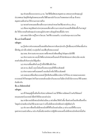 ๙๙

          (๒) ทําแผนทีถนนระยะทาง ๓ กม. โดยใชเข็มทิศและสมุดสนาม แสดงบรรดาลักษณะภูมิ
                        ่
ประเทศและวัตถุที่สําคัญอันพอจะมองเห็นไดดวยตาเปลาในระยะไกลพอสมควรทั้ง ๒ ขางทาง
                                                  
สมุดสนามตองนํามาใหกรรมการตรวจดวย
          (๓) ขยายสวนของแผนที่ตามที่กรรมการสอบกําหนดโดยใชมาตราสวน ๑ ตอ ๓
          (๔) เขียนภาพรูปตัดอยางงายๆของแผนทีตามที่กรรมการสอบกําหนด(เสนที่เขียนขึนในภาพรูป
                                                    ่                                     ้
ตัด ใหประกอบดวยลักษณะตางๆของภูมิประเทศ ระดับสูงต่ําของพื้นดิน ฯลฯ)
          (๕) แสดงวามีความรูในการวัดระยะ โดยใชระบบเมตริก, ระบบอังกฤษ และระบบไทย
ขอ ๓๕ ชางเครื่องยนต
หลักสูตร
          (๑) รูหลักการทํางานของเครื่องยนตอันเกิดจากการสันดาปภายใน รูจักชื่อและหนาทีของชิ้นสวน
                                                                                            ่
ที่สําคัญ กลาวคือ คลัทช, กระปุกเกียร และเฟองทายของรถยนต
          (๒) ถอด, ทําความสะอาด และตรวจเขียวของหัวเทียนเพื่อดูวายังจุดระเบิดไดดี
                                                ้
          (๓) ทําความสะอาด และตั้งไฟที่จานจายของเครื่องยนต เขาใจลําดับของการจัดระเบิด และตอ
สายหัวเทียนเขากับจานจายไดถูกตอง
          (๔) สามารถชี้แผงฟวส และรูวาที่ใดใชฟวสตัวไหน
          (๕) ตรวจ, เติมน้ํา และน้ํามันเครื่องของรถยนตใหถึงระดับพอดี
          (๖) ทําความสะอาดขั้วแบตเตอรี่ และเติมน้ํากลั่นใหถึงระดับพอดี
          (๗) ถอดและเปลี่ยนลอยางรถยนต รูจักขอสังเกตที่พึงระมัดระวังไวกอน ตรวจลมยางและดอก
ยางรถยนต เขาใจเหตุผลวาทําไมยางรถยนตแบบมียางในและแบบไมมียางในจึงไมควรเอามาใชรวมเพลา        
อันเดียวกัน
ขอ ๓๖ อิเล็กทรอนิกส
หลักสูตร
          (๑) เขาใจทฤษฎีเบื้องตนเกียวกับทรานซิสเตอร และวิธีใชทรานซิสเตอรรวมกับรีซิสเตอร
                                     ่
คอนเดนเซอรและคอยล เพื่อทําใหเกิดวงจรอยางงาย
          (๒) สาธิตวงจรอิเล็กทรอนิกสอยางนอย ๔ อยางที่ตนไดสรางขึ้น ซึ่งอยางหนึ่งจะตองเปนเครื่อง
วิทยุอยางงายอธิบายโดยใชภาษาธรรมดาวา เครื่องอิเล็กทรอนิกสดังกลาวปฏิบัติอยางไร
          (๓) ทํารายการชื่อเครื่องอิเล็กทรอนิกสที่ใชในบานอยางนอย ๔ อยาง และที่ใชในวงงาน
อุตสาหกรรมอยางนอย ๔ อยาง กับทั้งอธิบายหลักการปฏิบัติงานของเครื่องอิเล็กทรอนิกสเหลานันดวย ้




                                      โรงเรียนวัดแดง สพท. นศ. ๓
 