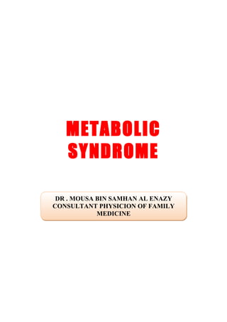 METABOLIC
   SYNDROME

 DR . MOUSA BIN SAMHAN AL ENAZY
CONSULTANT PHYSICION OF FAMILY
            MEDICINE
 
