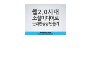 웹2.0시대
소셜미디어로
온라인광장만들기
     청어람아카데미정수현
   (movenations@gmail.com)
 