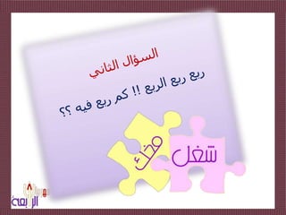 السؤال الثانيربع ربع الربع !! كم ربع فيه ؟؟