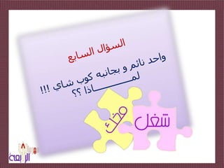 السؤال السابعواحد نائم و بجانبه كوب شاي !!!لمـــــــــــــــاذا ؟؟