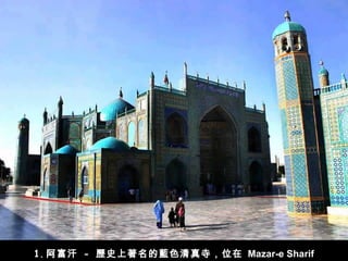 1. 阿富汗  -  歷史上著名的藍色清真寺，位在   Mazar-e Sharif   