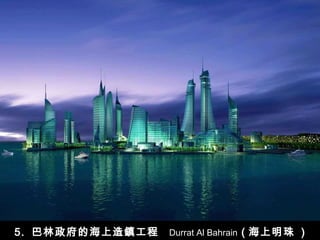 5.  巴林政府的海上造鎮工程  Durrat Al Bahrain   ( 海上明珠  ) 