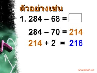 ตัวอย่างเช่น 1. 284 – 68 =  284 – 70 =  214 214  + 2  =  216 