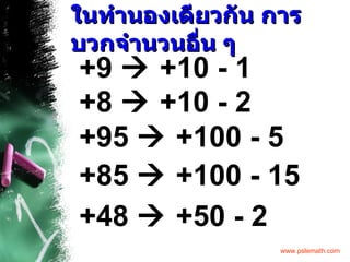 ในทำนองเดียวกัน การบวกจำนวนอื่น ๆ +9    +10 - 1 +8    +10 - 2 +95    +100 - 5 +85    +100 - 15 +48    +50 - 2 
