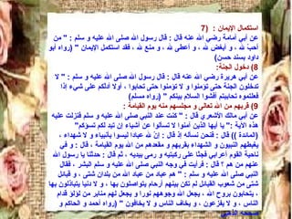 7)  استكمال الإيمان  :  عن أبي أمامة رضي الله عنه قال  :  قال رسول الله صلى الله عليه و سلم  : "  من أحبّ لله ، و أبغض لله ، و أعطى لله ، و منع لله ، فقد استكمل الإيمان  " ( رواه أبو داود بسند حسن )  8)  دخول الجنة :  عن أبي هريرة رضي الله عنه قال  :  قال رسول الله صلى الله عليه و سلم  : "  لا تدخلون الجنة حتى تؤمنوا و لا تؤمنوا حتى تحابوا ، أولا أدلّكم على شيء إذا فعلتموه تحاببتم أفشوا السلام بينكم  " ( رواه مسلم )  9)  قربهم من الله تعالى و مجلسهم منه يوم القيامة  : عن أبي مالك الأشعري قال  : "  كنت عند النبي صلى الله عليه و سلم فنزلت عليه هذه الآية  :"  يا أيها الذين آمنوا لا تسألوا عن أشياء إن تبد لكم تسؤكم " ( المائدة  ))  قال  :  فنحن نسأله إذ قال  :  إنّ لله عبادا ليسوا بأنبياء و لا شهداء ، يغبطهم النبيون و الشهداء بقربهم و مقعدهم من الله يوم القيامة ، قال  :  و في ناحية القوم أعرابي فجثا على ركبتيه و رمى بيديه ، ثم قال  :  حدثنا يا رسول الله عنهم من هم ؟ قال  :  فرأيت في وجه النبي صلى الله عليه و سلم البِشر ، فقال النبي صلى الله عليه و سلم  : "  هم عباد من عباد الله من بلدان شتى ، و قبائل شتى من شعوب القبائل لم تكن بينهم أرحام يتواصلون بها ، و لا دنيا يتباذلون بها ، يتحابون بروح الله ، يجعل الله وجوههم نورا و يجعل لهم منابر من لؤلؤ قدام الناس ، و لا يفزعون ، و يخاف الناس و لا يخافون  " ( رواه أحمد و الحاكم و صححه الذهبي 