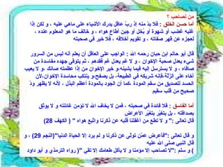 من نصاحب ؟ أما حسن الخلق  :   فلا بدّ منه إذ ربّ عاقل يدرك الأشياء على ماهي عليه ، و لكن إذا غلبه غضب أو شهوة أو بُخل أو جبن أطاع هواه ، و خالف ما هو المعلوم عنده ، لعجزه عن قهر صفاته ، و تقويم أخلاقه ، فلا خير في صحبته  قال أبو حاتم ابن حبان رحمه الله  :  الواجب على العاقل أن يعلم أنه ليس من السرور شيء يعدل صحبة الإخوان ، و لا غم يعدل غم فقدهم ، ثم يتوقى جهده مفاسدة من صافاه ، و لا يسترسل إليه فيما يشينه،و خير الإخوان من إذا عظمته صانك ،و لا يعيب أخاه على الزّلّة،فإنه شريكه في الطبيعة، بل يصفح،و ينتكب محاسدة الإخوان،لأن الحسد للصديق من سقم المودة ،كما أن الجود بالمودة أعظم البذل ، لأنه لا يظهر ودّ صحيح من قلب سقيم  أما الفاسق  :   فلا فائدة في صحبته ، فمن لا يخاف الله لا تؤمن غائلته و لا يوثق بصداقته ، بل يتغيّر بتغيّر الأعراض  قال تعالى  :"  و لا تطع من أغفلنا قلبه عن ذكرنا واتّبع هواه  " (  الكهف  28)  و قال تعالى  :" فأعرض عمّن تولّى عن ذكرنا و لم يرد إلا الحياة الدنيا "( النجم  29)  ، و قال النبي صلى الله عليه و سلم  :" لا تصاحب إلا مؤمنا و لا يأكل طعامك إلا تقي  "(  رواه الترمذي و أبو داود )  
