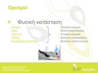 ΟρισμοίΦυσική κατάσταση	ΔύναμηΣύσταση σώματος	ΙσχύςΜυϊκή Αντοχή-δύναμη	ΤαχύτηταΕπαρκή ευλυγισία	ΑντοχήΒελτίωση κυκλοφορικούΝευρομυϊκές ικανότητες                          	Βελτίωση αναπνευστικούΕιρήνη Μπαμπαρούτση, Ph.D.Κλινική Διαιτολόγος – Αθλητική Διατροφολόγος, Εθνικής Ομάδας Στίβου