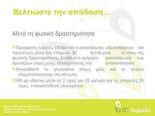 Βελτιώστε την απόδοση…Πριν τη φυσική δραστηριότηταΓεύματα υψηλά σε υδατάνθρακες και χαμηλά σε λίπη 	αφομοιώνονται εύκολα 	2-3 ώρες πριν την άσκηση (για να προλάβει να γίνει η 	πέψη) 	Μειώστε τις θερμίδες και τους υδατάνθρακες σε γεύματα 	που θα καταναλωθούν χρονικά κοντά στην άσκηση 	Συμπεριλάβετε καθαρή πρωτεΐνη για να ενισχύσετε τον 	κορεσμό και να μειώσετε την αίσθηση πείναςΕιρήνη Μπαμπαρούτση, Ph.D.Κλινική Διαιτολόγος – Αθλητική Διατροφολόγος, Εθνικής Ομάδας Στίβου