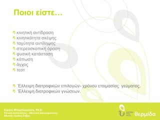 Ποιοι είστε… κινητική αντίδραση κινητικότητα σκέψης ταχύτητα αντίληψης  στερεοσκοπική όραση φυσική κατάσταση κόπωσηάγχος τεστΈλλειψη διατροφικών επιλογών- χρόνου ετοιμασίας  γεύματος.  Έλλειψη διατροφικών γνώσεων.Ειρήνη Μπαμπαρούτση, Ph.D.Κλινική Διαιτολόγος – Αθλητική Διατροφολόγος, Εθνικής Ομάδας Στίβου