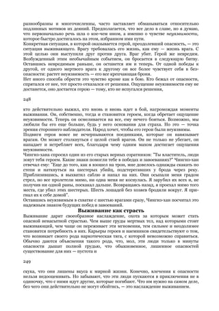разнообразны и многочисленны, часто заставляет обманываться относительно
подлинных мотивов их деяний. Предполагается, что все дело в славе, но я думаю,
что первоначально речь шла о кое-чем ином, а именно о чувстве неуязвимости,
которое быстро достигалось на этом, избранном ими пути.
Конкретная ситуация, в которой оказывается герой, преодолевший опасность, — это
ситуация выживающего. Врагу требовалась его жизнь, как ему — жизнь врага. С
этой целью они выступили друг против друга. Враг убит. Герой же невредим.
Возбужденный этим необычайным событием, он бросается в следующую битву.
Оставшись невредимым раньше, он останется им и теперь. От одной победы к
другой, от одного мертвого врага к другому он все более чувствует себя в без-
опасности: растет неуязвимость — его все крепчающая броня.
Нет иного способа обрести это чувство кроме как в бою. Кто бежал от опасности,
спрятался от нее, тот просто отказался от решения. Ощущение неуязвимости ему не
достанется, оно достается герою — тому, кто не испугался решения,

248

кто действительно выжил, кто вновь и вновь идет в бой, нагромождая моменты
выживания. Он, собственно, тогда и становится героем, когда обретает ощущение
неуязвимости. Теперь он осмеливается на все, ему нечего бояться. Возможно, мы
любили бы его еще больше, будь у него основания для страха. Но это — точка
зрения стороннего наблюдателя. Народ хочет, чтобы его герои были неуязвимы.
Подвиги героя вовсе не исчерпываются поединками, которые он навязывает
врагам. Он может столкнуться с целой стаей врагов. Он не только не убегает, он
нападает и истребляет всех, благодаря чему одним махом достигает ощущения
неуязвимости.
Чингиз-хана спросил один из его старых верных соратников: "Ты властитель, люди
зовут тебя героем. Какие знаки помогли тебе в победах и завоеваниях?" Чингиз-хан
отвечал ему: "Еще до того, как я взошел на трон, мне довелось однажды скакать по
степи и наткнуться на шестерых убийц, подстерегавших у брода через реку.
Приблизившись, я выхватил саблю и напал на них. Они осыпали меня градом
стрел, но все пролетели мимо, ни одна меня не коснулась. Я зарубил их всех и, не
получив ни одной раны, поскакал дальше. Возвращаясь назад, я проехал мимо того
места, где убил этих шестерых. Шесть лошадей без хозяев бродили вокруг. Я при-
гнал их к себе домой".
Оставшись неуязвимым в схватке с шестью врагами сразу, Чингиз-хан посчитал это
надежным знаком будущих побед и завоеваний.
                        Выживание как страсть
Выживание дарит своеобразное наслаждение, охота за которым может стать
опасной ненасытной страстью. Чем выше груды мертвых тел, над которыми стоит
выживающий, чем чаще он переживает эти мгновения, тем сильнее и неодолимее
становится потребность в них. Карьеры героев и наемников свидетельствуют о том,
что возникает своего рода наркотическая тяга, с которой невозможно справиться.
Обычно даются объяснения такого рода, что, мол, эти люди только в минуты
опасности дышат полной грудью, что обыкновенное, лишенное опасностей
существование для них — пустота и

249

скука, что они лишены вкуса к мирной жизни. Конечно, влечения к опасности
нельзя недооценивать. Но забывают, что эти люди пускаются в приключения не в
одиночку, что с ними идут другие, которые погибают. Что им нужно на самом деле,
без чего они действительно не могут обойтись, — это наслаждение выживанием.
 